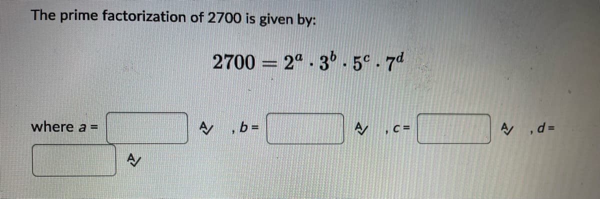 The prime factorization of 2700 is given by:
where a =
27002ª3b-5c. 7d
, b =
A ,C=
A/,d=