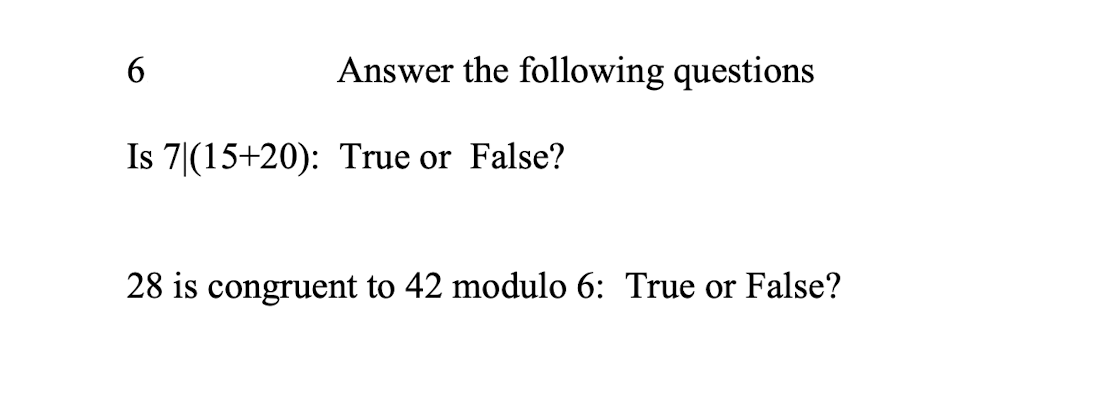 Answer the following questions
Is 7|(15+20): True or False?
28 is congruent to 42 modulo 6: True or False?
