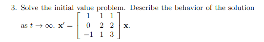 3. Solve the initial value problem. Describe the behavior of the solution
1
1 1
022
1 1 3
as too. x' =
=
X.