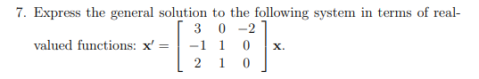 7. Express the general solution to the following system in terms of real-
30-2
-1 1 0
210
valued functions: x': =
8³]
X.