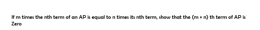 If m times the nth term of an AP is equal ton times its nth term, show that the (m + n) th term of AP is
Zero
