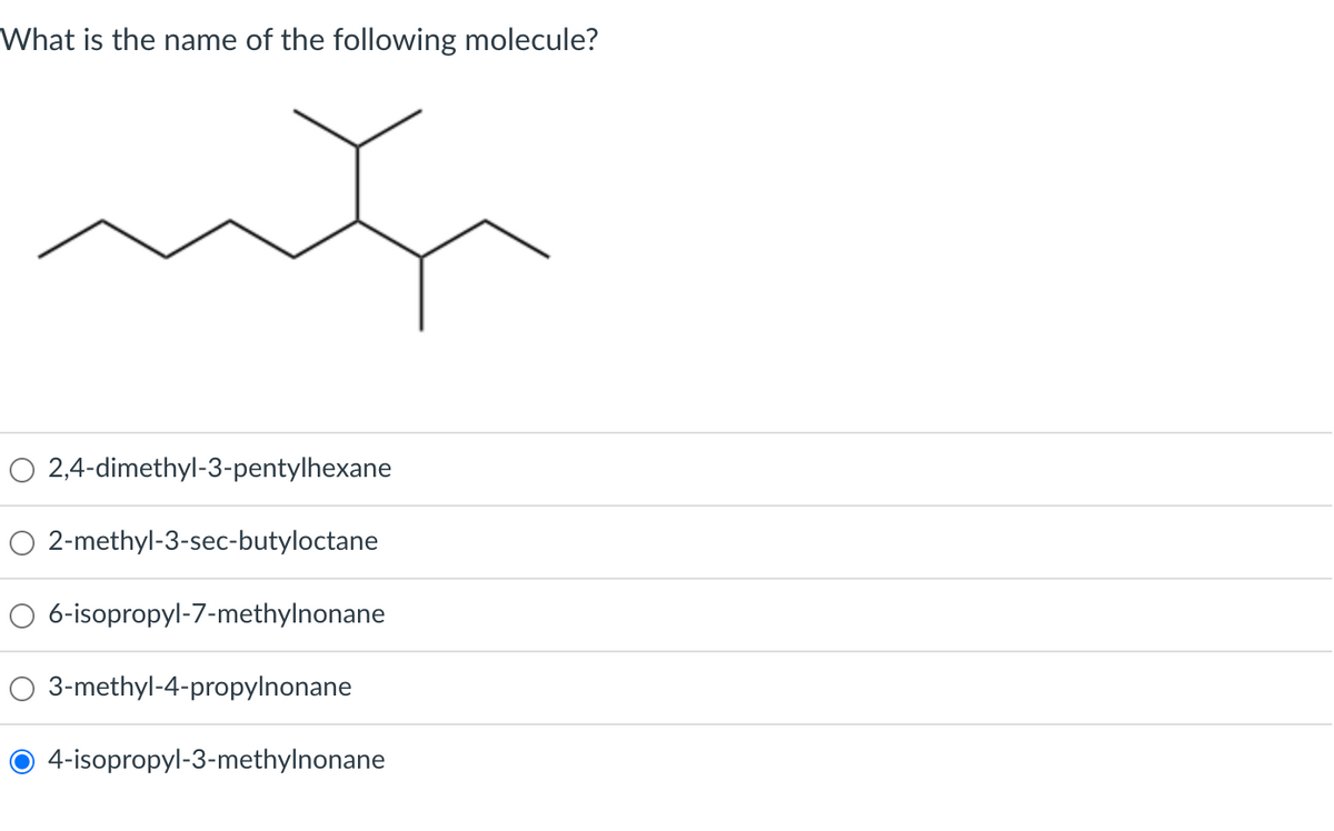 What is the name of the following molecule?
ut
2,4-dimethyl-3-pentylhexane
2-methyl-3-sec-butyloctane
6-isopropyl-7-methylnonane
3-methyl-4-propylnonane
O 4-isopropyl-3-methylnonane