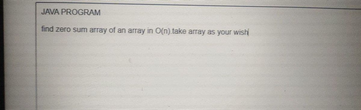 JAVA PROGRAM
find zero sum array of an array in O(n) take array as your wish
