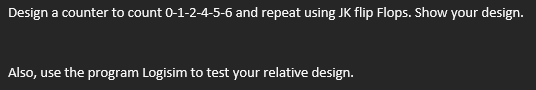 Design a counter to count 0-1-2-4-5-6 and repeat using JK flip Flops. Show your design.
Also, use the program Logisim to test your relative design.