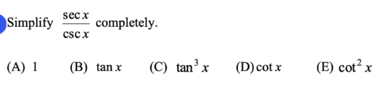 sec x
Simplify
completely.
cscx
(A) 1
(B) tan x
(C) tanx
(D) cot x
(E) cot² x
