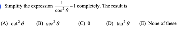 1
Simplify the expression
-1 completely. The result is
cos? 0
(A) cot² 0
(B) sec² 0
(C) 0
(D) tan? 0
(E) None of these
