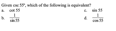 Given csc 55°, which of the following is equivalent?
c. sin 55
1
a. cot 55
1
b.
sin 55
d.
cos 55
