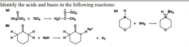 Identify the acids and bases in the following reactions:
6-ña,
HyC-č-CHg
(a)
le)
CHyČCH, + TICI,
+ BHy
(b)
H + NaH - H
+ H2
