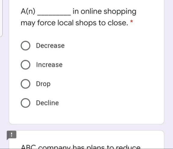 A(n)
in online shopping
may force local shops to close.
Decrease
Increase
Drop
Decline
ABC company has plans to reduce
