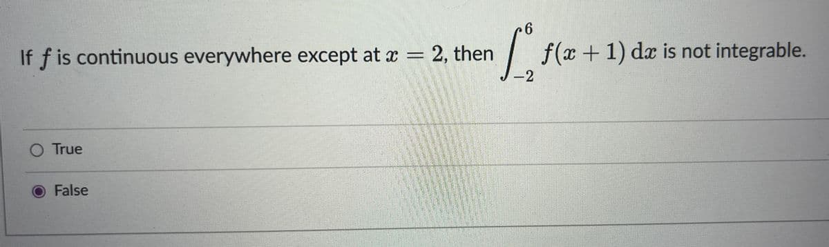 If f is continuous everywhere except at x = 2, then
-2
f(x+1) dx is not integrable.
O True
False
