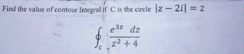 Find the value of contour Integral if C is the circle |z - 2i = 2
e³z dz
z² +4
$