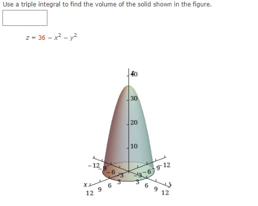 Use a triple integral to find the volume of the solid shown in the figure.
z = 36 - x? - y2
30
20
10
- 12
沒65912
6 9
12 9 6
12
