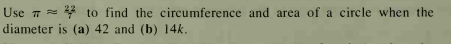 Use 7 = to find the circumference and area of a circle when the
diameter is (a) 42 and (b) 14k.
