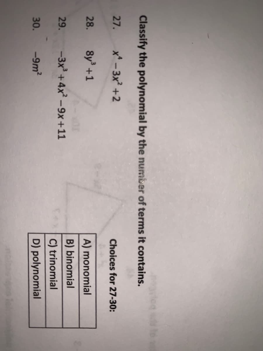 Classify the polynomial by the number of terms it contains.
27.
x* - 3x +2
Choices for 27-30:
28.
8y +1
A) monomial
B) binomial
29.
-3x' +4x -9x+11
C) trinomial
30.
-9m?
D) polynomial
