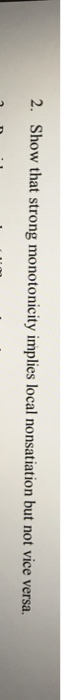 2. Show that strong monotonicity implies local nonsatiation but not vice versa.
