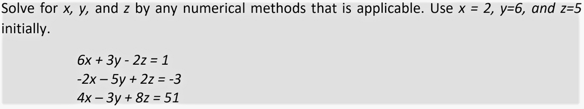 Solve for x, y, and z by any numerical methods that is applicable. Use x = 2, y=6, and z=5
initially.
6х + Зу - 2z %3 1
-2x – 5y + 2z = -3
%3D
4х — Зу + 8z %3D 51
-
