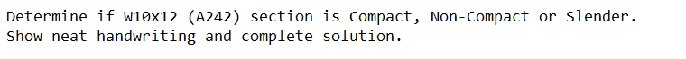 Determine if w10x12 (A242) section is Compact, Non-Compact or slender.
Show neat handwriting and complete solution.
