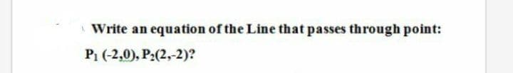 Write an
equation of the Line that passes through point:
Р, (-2,0), P:(2, 2)?
