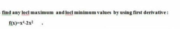 find any locl maximum and locl minimum values by using first derivative:
f(x)-x2x
