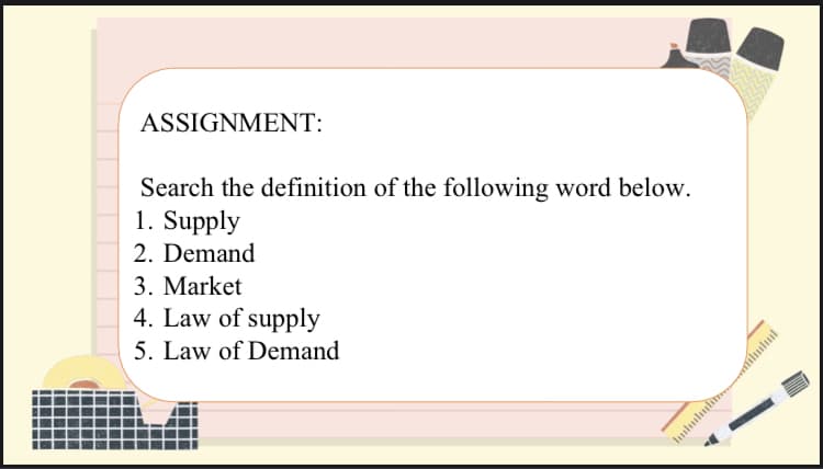 ASSIGNMENT:
Search the definition of the following word below.
1. Supply
2. Demand
3. Market
4. Law of supply
5. Law of Demand
hukululite
E