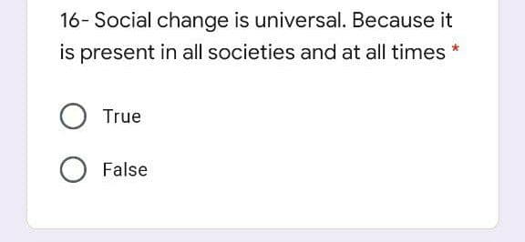 16- Social change is universal. Because it
is present in all societies and at all times
O True
False
