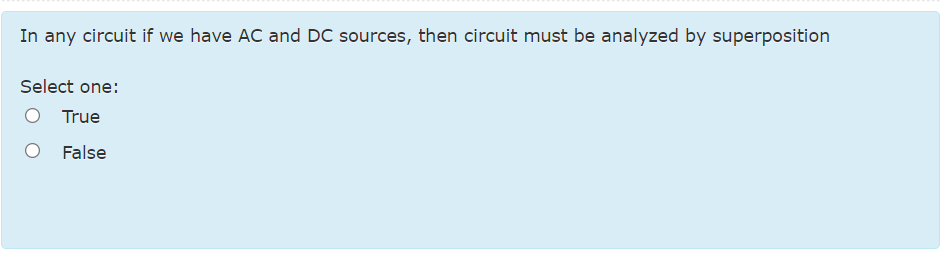 In any circuit if we have AC and DC sources, then circuit must be analyzed by superposition
Select one:
O True
False
