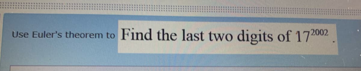 Find the last two digits of 172002
Use Euler's theorem to
