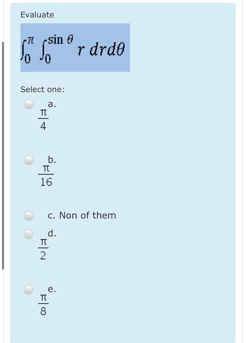 Evaluate
(T rsin e
r drde
Select one:
а.
4
b.
16
c. Non of them
d.
TT
е.
8
