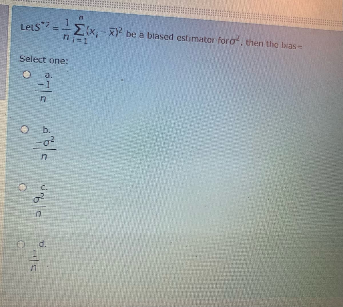 1
MX,-x)2 be a biased estimator foro, then the bias=
ni- 1
LetS 2
Select one:
a.
-1
b.
d.
