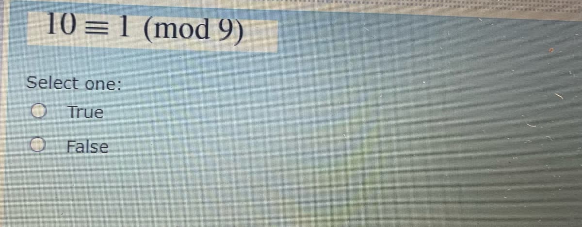 10 =1 (mod 9)
Select one:
O True
False
