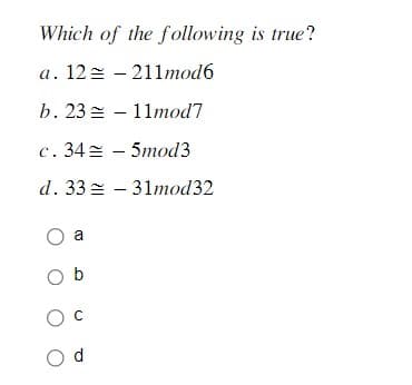 Which of the following is true?
a. 12
- 211mod6
b. 2311mod7
c. 345mod3
d. 33 - 31mod32
O a
Ob
O
Od