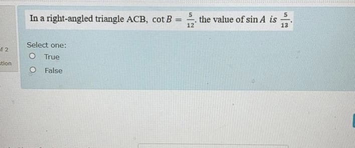 In a right-angled triangle ACB, cot B =
the value of sin A is
12
13
Select one:
of 2
O True
stion
False
