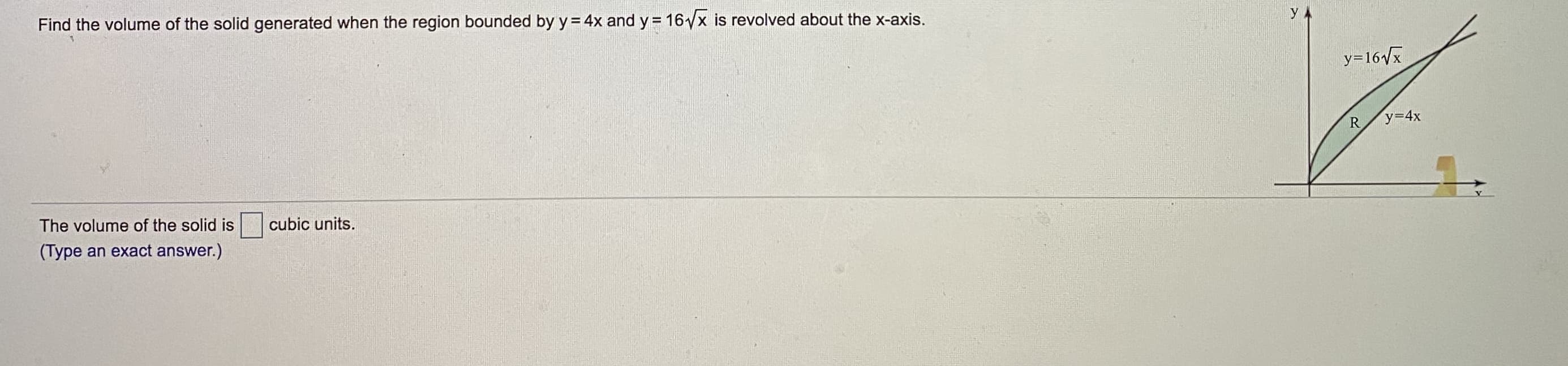 Find the volume of the solid generated when the region bounded by y = 4x and y = 16VX is revolved about the x-axis.
y=16/x
R.
y=4x
