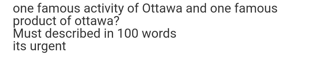 one famous activity of Ottawa and one famous
product of ottawa?
Must described in 100 words
its urgent