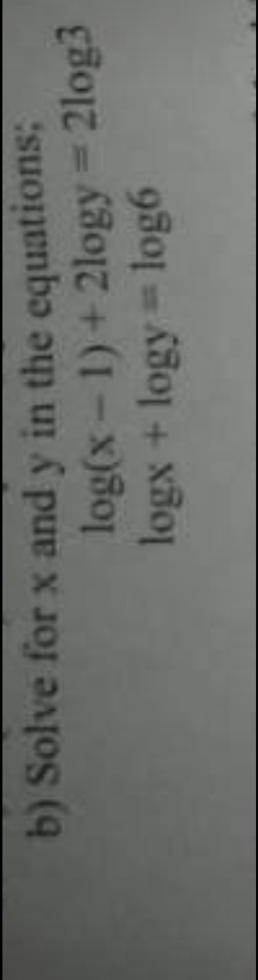 b) Solve for x and y in the equations;
log(x - 1) + 2logy 2log3
logx + logy log6
