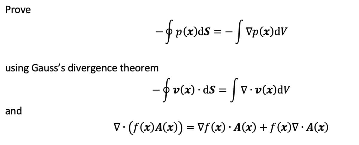 Prove
- p(x)ds = - | vp(x)dv
using Gauss's divergence theorem
-frx) • as = [ v• vcx)av
• v(x)dV
V .
and
V·(f(x)A(x)) = Vf(x)·A(x)+f (x)V · A(x)
