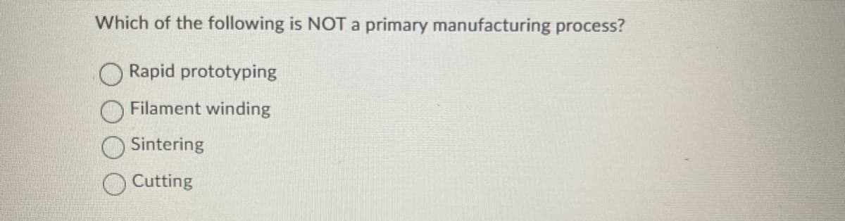 Which of the following is NOT a primary manufacturing process?
Rapid prototyping
Filament winding
Sintering
Cutting