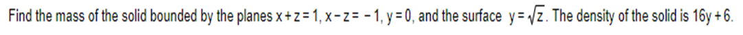 Find the mass of the solid bounded by the planes x + z = 1, x-z = -1, y = 0, and the surface y=√Z. The density of the solid is 16y + 6.