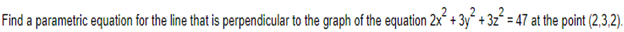 Find a parametric equation for the line that is perpendicular to the graph of the equation 2x² + 3y² + 3z² = 47 at the point (2,3,2).