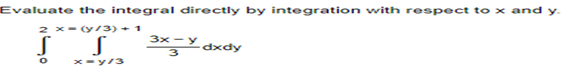 Evaluate the integral directly by integration with respect to x and y.
2 x=(y/3) + 1
no
x=y/3
3x-y
3
dxdy