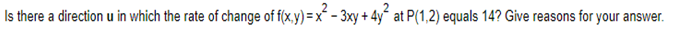 Is there a direction u in which the rate of change of f(x,y)=x²-3xy + 4y² at P(1,2) equals 14? Give reasons for your answer.