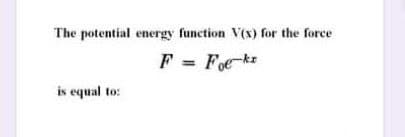 The potential energy function V(x) for the force
F = Foek
is equal to:
