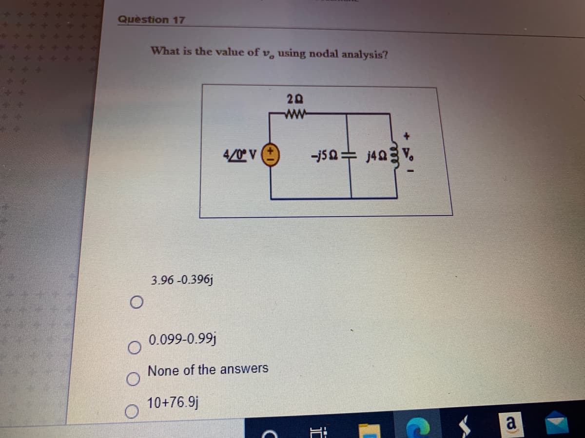 Question 17
What is the value of v, using nodal analysis?
20
ww
4/0° V
3.96 -0.396j
0.099-0.99j
None of the answers
10+76.9j
a
亡
