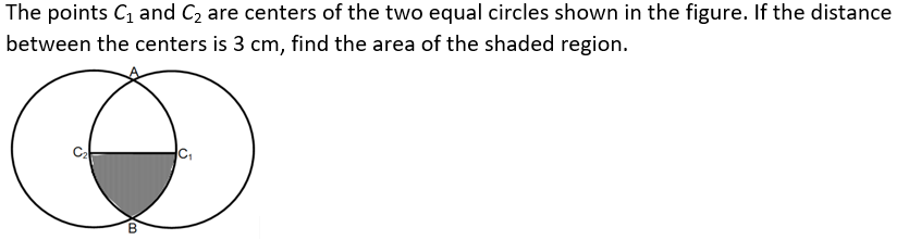 The points C and C2 are centers of the two equal circles shown in the figure. If the distance
between the centers is 3 cm, find the area of the shaded region.
