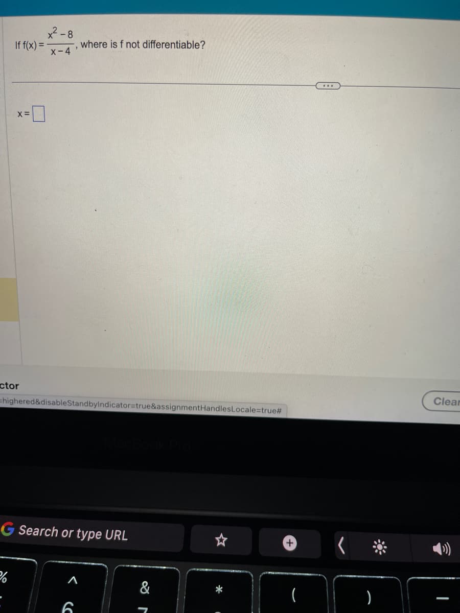 If f(x) =
X =
ctor
²-8
X-4
=highered&disableStandbyIndicator=true&assignmentHandles Locale=true#
where is f not differentiable?
G Search or type URL
A
6
&
*
·
+ (
)
Clear