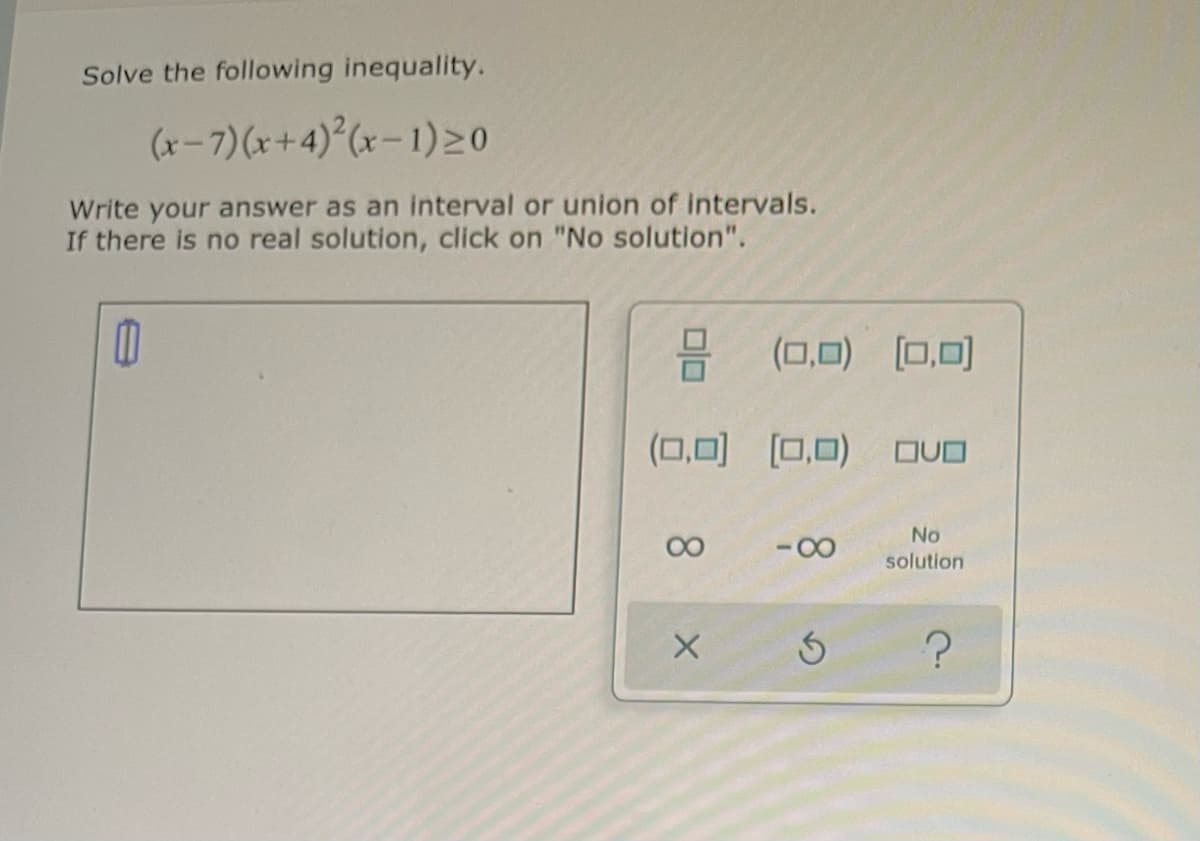 Solve the following inequality.
(x-7)(x+4) (x-1)20
Write your answer as an interval or union of intervals.
If there is no real solution, click on "No solution".
- (0,0) (0,0)
(0,0) (0,0) OUD
No
-00
solution
8.
