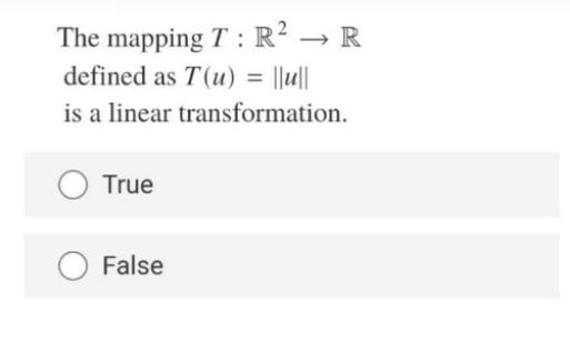 The mapping T : R? → R
defined as T(u) = ||u||
%3D
is a linear transformation.
True
False
