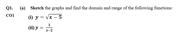 Q1.
(a) Sketch the graphs and find the domain and range of the following functions:
Coi
(i) y = Vx – 5
(ii) у —
х-2
