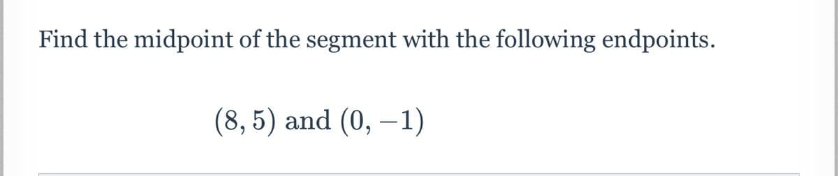 Find the midpoint of the segment with the following endpoints.
(8, 5) and (0, –1)
