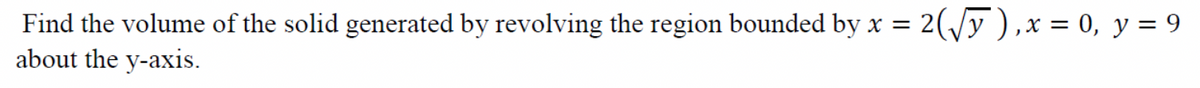 Find the volume of the solid generated by revolving the region bounded by x = 2(/y ),x = 0, y = 9
about the y-axis.
